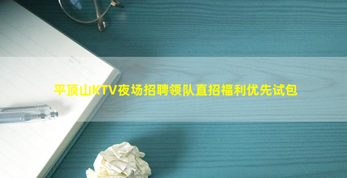 平顶山KTV夜场招聘领队直招福利优先试包