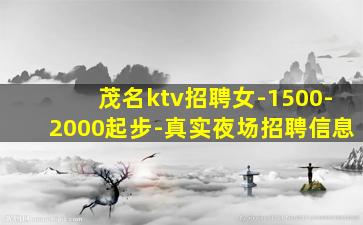 茂名ktv招聘女-1500-2000起步-真实夜场招聘信息